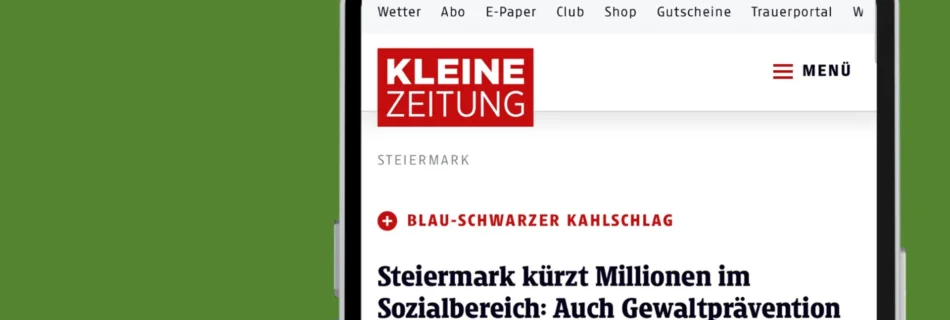 Zeitungsbericht der Kleinen Zeitung mit der Schlagzeile "Steiermark kürzt Millionen im Sozialbereich: Auch Gewaltprävantion und Deutschkurse betroffen" in eine Smartphone eingebettet auf grünem Hintergrund.